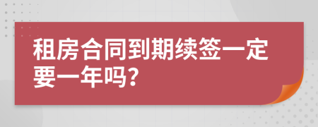 租房合同到期续签一定要一年吗？