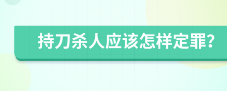 持刀杀人应该怎样定罪？