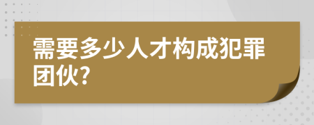 需要多少人才构成犯罪团伙?