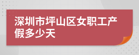 深圳市坪山区女职工产假多少天