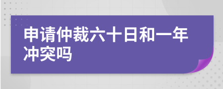 申请仲裁六十日和一年冲突吗