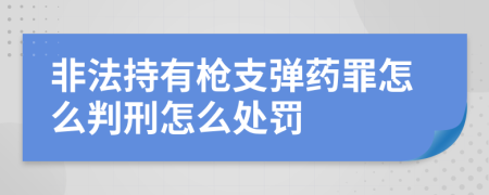 非法持有枪支弹药罪怎么判刑怎么处罚