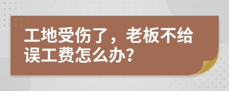 工地受伤了，老板不给误工费怎么办？