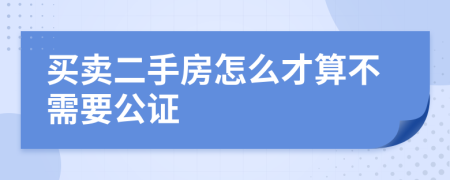 买卖二手房怎么才算不需要公证