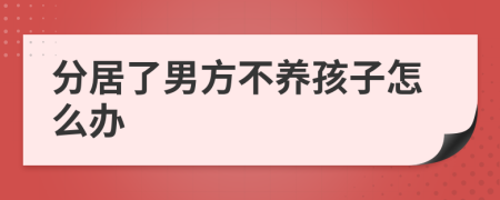 分居了男方不养孩子怎么办