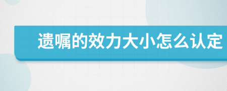 遗嘱的效力大小怎么认定