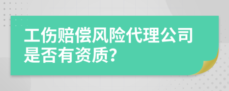 工伤赔偿风险代理公司是否有资质？