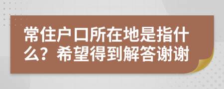 常住户口所在地是指什么？希望得到解答谢谢