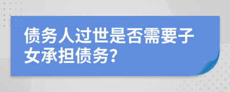 债务人过世是否需要子女承担债务？