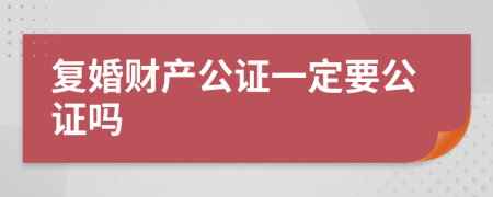 复婚财产公证一定要公证吗