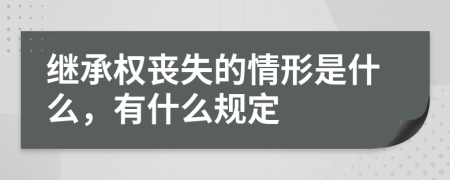 继承权丧失的情形是什么，有什么规定