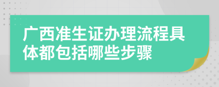 广西准生证办理流程具体都包括哪些步骤