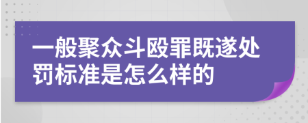 一般聚众斗殴罪既遂处罚标准是怎么样的