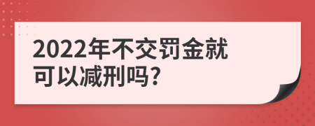 2022年不交罚金就可以减刑吗?