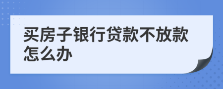 买房子银行贷款不放款怎么办