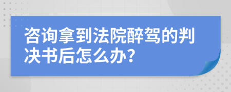 咨询拿到法院醉驾的判决书后怎么办？