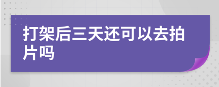 打架后三天还可以去拍片吗