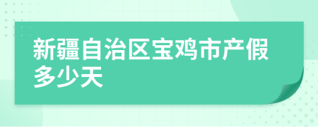 新疆自治区宝鸡市产假多少天