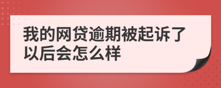 我的网贷逾期被起诉了以后会怎么样