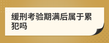 缓刑考验期满后属于累犯吗