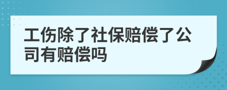 工伤除了社保赔偿了公司有赔偿吗