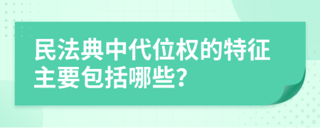 民法典中代位权的特征主要包括哪些？