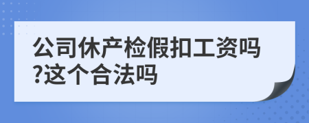 公司休产检假扣工资吗?这个合法吗