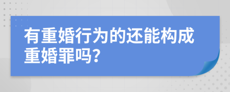 有重婚行为的还能构成重婚罪吗？