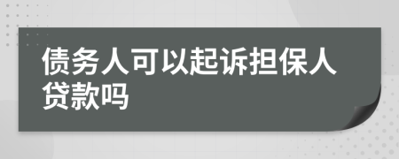 债务人可以起诉担保人贷款吗