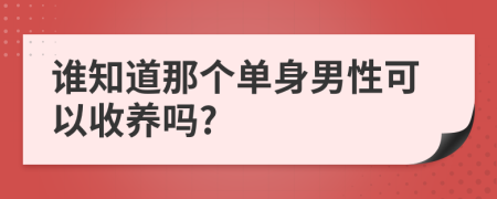 谁知道那个单身男性可以收养吗?