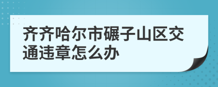 齐齐哈尔市碾子山区交通违章怎么办