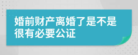 婚前财产离婚了是不是很有必要公证