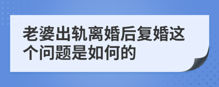 老婆出轨离婚后复婚这个问题是如何的