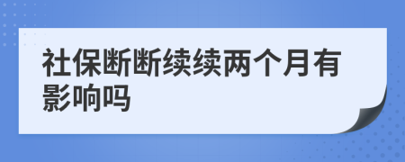 社保断断续续两个月有影响吗