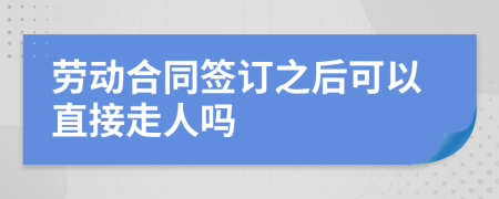 劳动合同签订之后可以直接走人吗