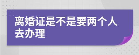 离婚证是不是要两个人去办理