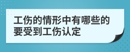 工伤的情形中有哪些的要受到工伤认定