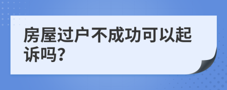 房屋过户不成功可以起诉吗？