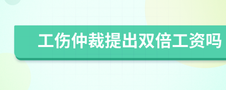 工伤仲裁提出双倍工资吗