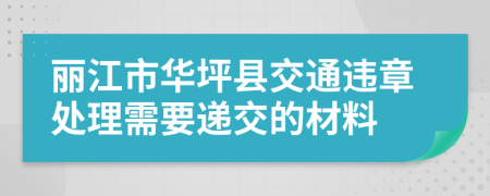 丽江市华坪县交通违章处理需要递交的材料