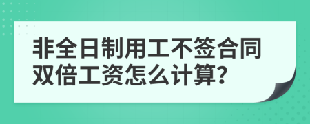 非全日制用工不签合同双倍工资怎么计算？