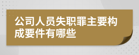 公司人员失职罪主要构成要件有哪些