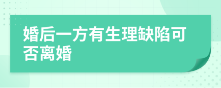 婚后一方有生理缺陷可否离婚