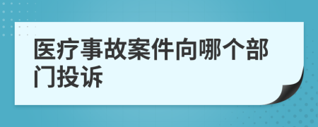 医疗事故案件向哪个部门投诉