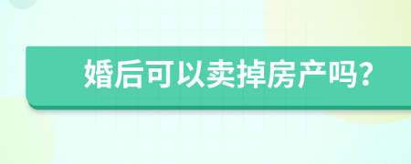 婚后可以卖掉房产吗？