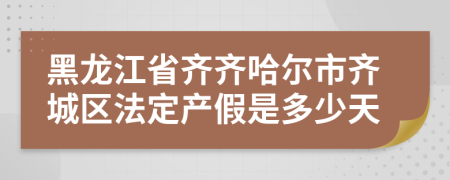 黑龙江省齐齐哈尔市齐城区法定产假是多少天