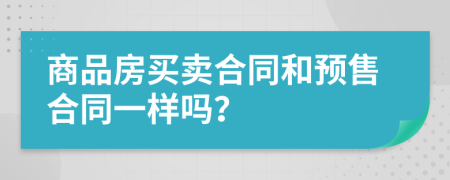 商品房买卖合同和预售合同一样吗？