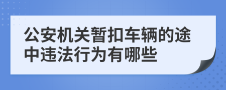 公安机关暂扣车辆的途中违法行为有哪些