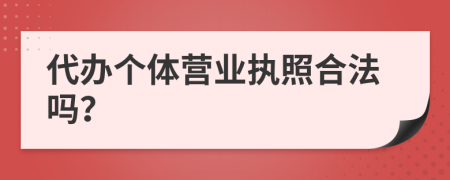 代办个体营业执照合法吗？