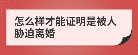 怎么样才能证明是被人胁迫离婚